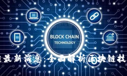 北京东方区块链最新消息：全面解析区块链技术的发展与应用