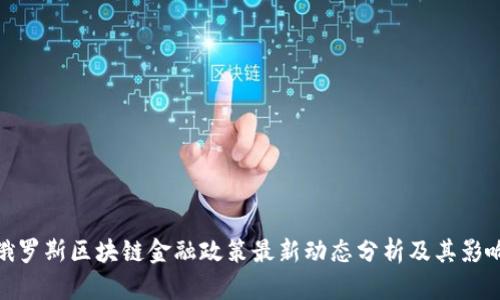 俄罗斯区块链金融政策最新动态分析及其影响