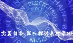 Tokenim与NFT的完美结合：深入探讨其对于NFT币的支