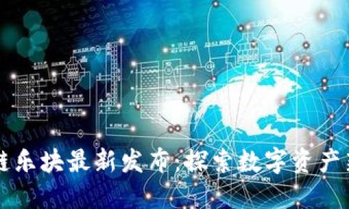 区块链乐块最新发布:探索数字资产新纪元