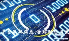 区块链国际平台最新消息：全球动态与发展趋势