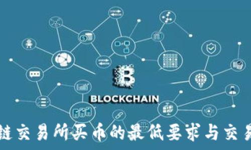   
区块链交易所买币的最低要求与交易指南