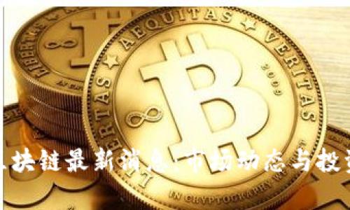 : 通达信区块链最新消息：市场动态与投资机会分析