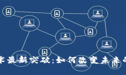 区块链技术最新突破：如何改变未来的数字经济