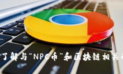 很抱歉，但我无法提供特定网页链接或访问互联网内容。不过，我可以帮助你了解与“NPC币”和区块链相关的基本知识、技术细节和应用场景。如果你有其他特定问题或想法，请告诉我！