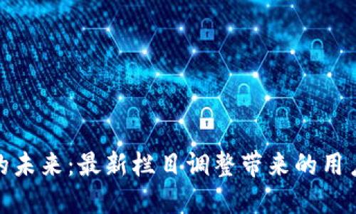 探索区块链的未来：最新栏目调整带来的用户价值与收益