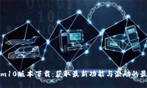 Tokenim10版本下载：获取最新功能与激励的最佳途径