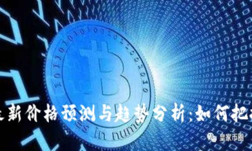 区块链币最新价格预测与趋势分析：如何把握投资机会