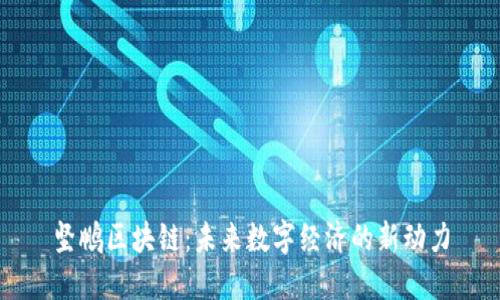 坚鹏区块链：未来数字经济的新动力