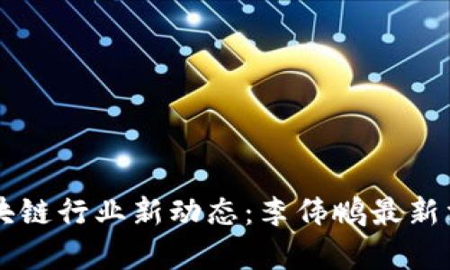 西安区块链行业新动态：李伟鹏最新消息解析