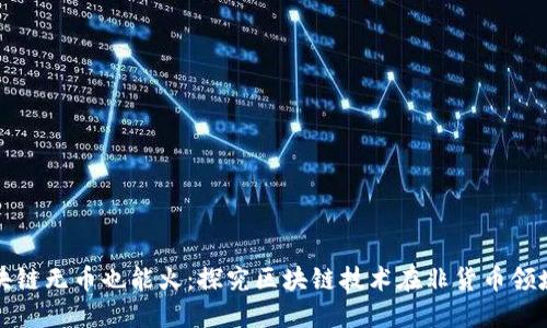 技术落地区块链无币也能火：探究区块链技术在非货币领域的无限潜力