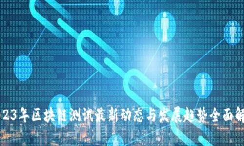 2023年区块链测试最新动态与发展趋势全面解析