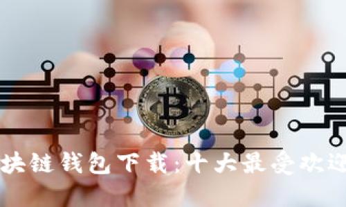美国最新区块链钱包下载：十大最受欢迎的钱包推荐