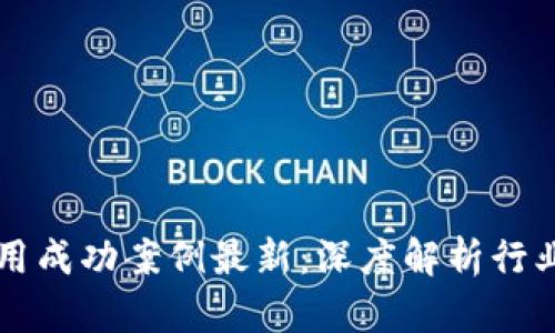 区块链应用成功案例最新：深度解析行业前沿实践